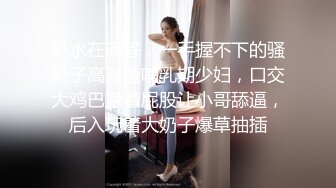 奶水在滴答，一手握不下的骚奶子高颜值哺乳期少妇，口交大鸡巴撅着屁股让小哥舔逼，后入玩着大奶子爆草抽插