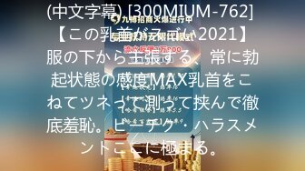 (中文字幕) [300MIUM-762] 【この乳首がスゴい2021】服の下から主張する、常に勃起状態の感度MAX乳首をこねてツネって測って挟んで徹底羞恥。ビーチク・ハラスメントここに極まる。