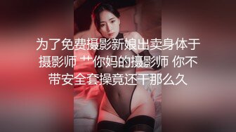 为了免费摄影新娘出卖身体于摄影师 艹你妈的摄影师 你不带安全套操竟还干那么久