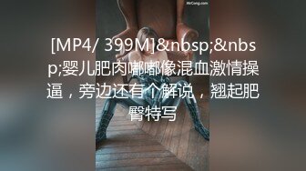 [MP4/ 399M]&nbsp;&nbsp;婴儿肥肉嘟嘟像混血激情操逼，旁边还有个解说，翘起肥臀特写