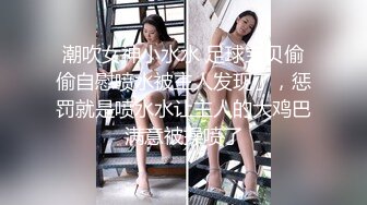 潮吹女神小水水 足球宝贝偷偷自慰喷水被主人发现了，惩罚就是喷水水让主人的大鸡巴满意被操喷了