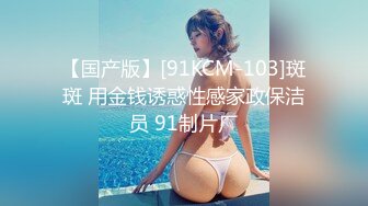 【国产版】[91KCM-103]斑斑 用金钱诱惑性感家政保洁员 91制片厂