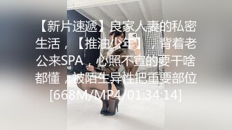 【新片速遞】良家人妻的私密生活，【推油少年】，背着老公来SPA，心照不宣的要干啥都懂，被陌生异性把重要部位[668M/MP4/01:34:14]