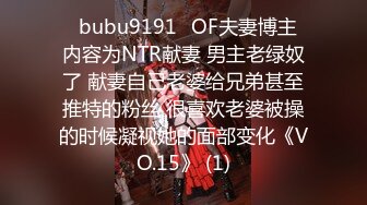 ✨bubu9191✨OF夫妻博主 内容为NTR献妻 男主老绿奴了 献妻自己老婆给兄弟甚至推特的粉丝 很喜欢老婆被操的时候凝视她的面部变化《VO.15》 (1)