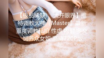 【极品稀缺❤️大开眼界】推特调教大神『Master』最新重度调教私拍 性虐 内射 多交 饲养众女奴 高清720P版