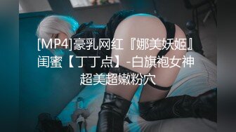 [MP4]豪乳网红『娜美妖姬』闺蜜【丁丁点】-白旗袍女神 超美超嫩粉穴