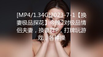 [MP4/1.34G]2023-7-1【换妻极品探花】今晚2对极品情侣夫妻，换妻群P，打牌玩游戏，各种操