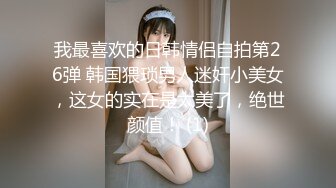 我最喜欢的日韩情侣自拍第26弹 韩国猥琐男人迷奸小美女，这女的实在是太美了，绝世颜值！ (1)