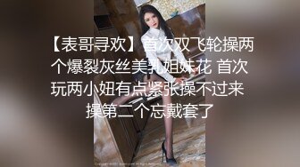 【表哥寻欢】首次双飞轮操两个爆裂灰丝美乳姐妹花 首次玩两小妞有点紧张操不过来 操第二个忘戴套了