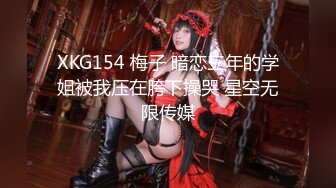 XKG154 梅子 暗恋三年的学姐被我压在胯下操哭 星空无限传媒