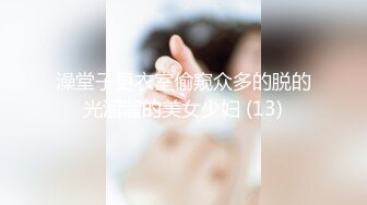 澡堂子更衣室偷窥众多的脱的光溜溜的美女少妇 (13)