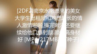 [2DF2]南京水嫩漂亮的美女大学生出租屋和鸡巴超长的情人激情啪啪,操完嫩穴还要继续给他口爆射颜.颜值高身材好 [MP4/217MB][BT种子]