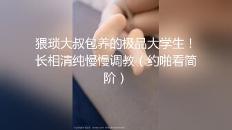 猥琐大叔包养的极品大学生！长相清纯慢慢调教（约啪看简阶）