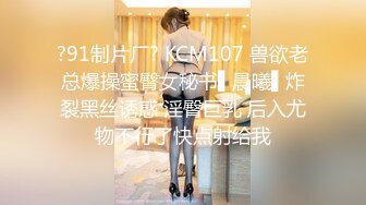 ?91制片厂? KCM107 兽欲老总爆操蜜臀女秘书▌晨曦▌炸裂黑丝诱惑 淫臀巨乳 后入尤物不行了快点射给我