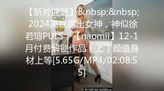 【新片速遞】&nbsp;&nbsp; 2024高铁露出女神，神似徐若瑄PULS，【naomii】12-1月付费解锁作品（上）颜值身材上等[5.65G/MP4/02:08:55]