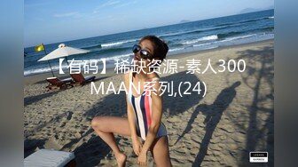 【有码】稀缺资源-素人300MAAN系列,(24)