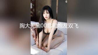 胸大无脑00后和炮友双飞