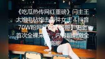 《吃瓜热传网红重磅》门主王大炮电钻炮击事件女主！抖音70W粉网红女【卯哥】史上首次全裸采访，内容超刺激全程高能