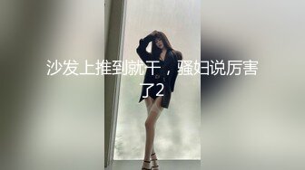 沙发上推到就干，骚妇说厉害了2