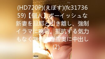 (HD720P)(えぽす)(fc3173659)【個人】ボーイッシュな新妻を旦那と引き離し、強制イラマに嗚咽。抵抗する気力もなく無理矢理膣奥に中出し。 (2)