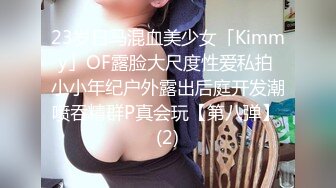 23岁日马混血美少女「Kimmy」OF露脸大尺度性爱私拍 小小年纪户外露出后庭开发潮喷吞精群P真会玩【第八弹】 (2)