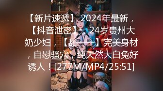 【新片速遞】 2024年最新，【抖音泄密】，24岁贵州大奶少妇，【甜一一】完美身材，自慰骚穴，纯天然大白兔好诱人！[277M/MP4/25:51]