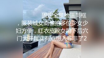 ⚫️⚫️⚫️固定全景脸逼同框，服装城女厕偸拍多位少女少妇方便，红衣皮靴女蹲下后穴门大开属实有点想入非非了2