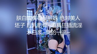 肤白貌美极品靓妹 绝对美人坯子 巨乳肥臀~道具狂插流淫水白浆~爽的一逼~