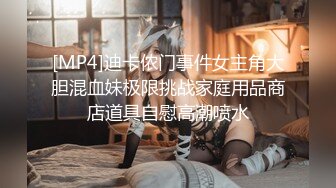 [MP4]迪卡侬门事件女主角大胆混血妹极限挑战家庭用品商店道具自慰高潮喷水