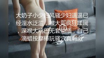 大奶子小少妇风骚少妇逼逼已经淫水泛滥，被大哥疯狂蹂躏，深喉大鸡巴无套抽插，自己滴蜡按摩棒玩骚穴真刺激