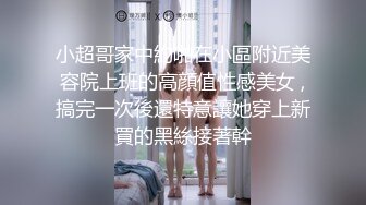 小超哥家中約啪在小區附近美容院上班的高顔值性感美女 ,搞完一次後還特意讓她穿上新買的黑絲接著幹