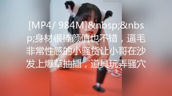 [MP4/ 984M]&nbsp;&nbsp;身材很棒颜值也不错，逼毛非常性感的小骚货让小哥在沙发上爆草抽插，道具玩弄骚穴