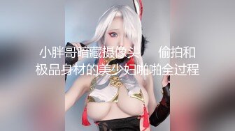 小胖哥暗藏摄像头❤️偷拍和极品身材的美少妇啪啪全过程