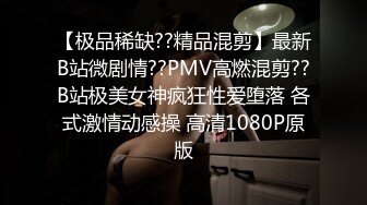 【极品稀缺??精品混剪】最新B站微剧情??PMV高燃混剪??B站极美女神疯狂性爱堕落 各式激情动感操 高清1080P原版