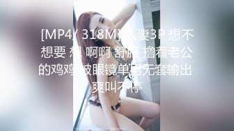 [MP4/ 318M] 人妻3P 想不想要 想 啊啊 舒服 撸着老公的鸡鸡 被眼镜单男无套输出 爽叫不停