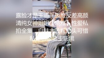 露脸才是王道！极度反差高颜清纯女神姐姐【晓雅】性爱私拍全集，白肤大波粉奶头可惜私处已被金主玩黑