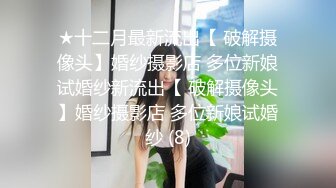 ★十二月最新流出【 破解摄像头】婚纱摄影店 多位新娘试婚纱新流出【 破解摄像头】婚纱摄影店 多位新娘试婚纱 (8)