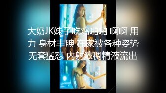 大奶JK妹子吃鸡啪啪 啊啊 用力 身材丰腴 在家被各种姿势无套猛怼 内射浓稠精液流出