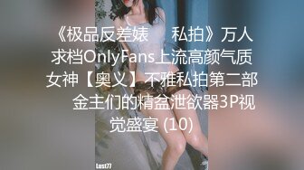 《极品反差婊☀️私拍》万人求档OnlyFans上流高颜气质女神【奥义】不雅私拍第二部☀️金主们的精盆泄欲器3P视觉盛宴 (10)