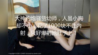 大神约炮骚货幼师，人虽小胸却不小，花了1000块不让内射，只好爆射她肚子上！