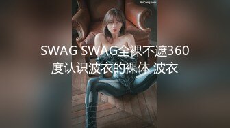 SWAG SWAG全裸不遮360度认识波衣的裸体 波衣