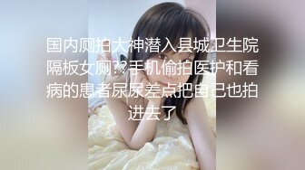 国内厕拍大神潜入县城卫生院隔板女厕??手机偷拍医护和看病的患者尿尿差点把自己也拍进去了