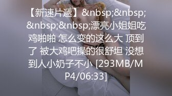 【新速片遞】&nbsp;&nbsp;&nbsp;&nbsp;漂亮小姐姐吃鸡啪啪 怎么变的这么大 顶到了 被大鸡吧操的很舒坦 没想到人小奶子不小 [293MB/MP4/06:33]