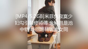 [MP4/5.2GB]米菲兔寂寞少妇勾引装修师傅 金鳞岂是池中物 峰回路转调教女同