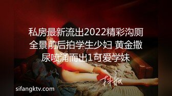 私房最新流出2022精彩沟厕全景前后拍学生少妇 黄金撒尿喷涌而出1可爱学妹