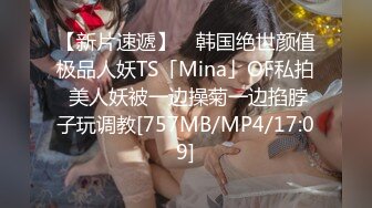 【新片速遞】 ✨韩国绝世颜值极品人妖TS「Mina」OF私拍 美人妖被一边操菊一边掐脖子玩调教[757MB/MP4/17:09]