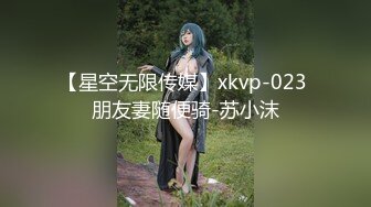 【星空无限传媒】xkvp-023 朋友妻随便骑-苏小沫