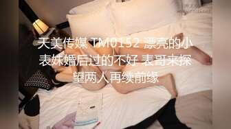 天美传媒 TM0152 漂亮的小表妹婚后过的不好 表哥来探望两人再续前缘