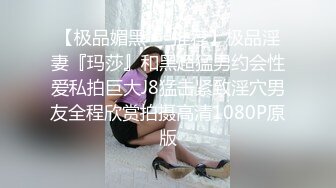 【极品媚黑❤️推荐】极品淫妻『玛莎』和黑超猛男约会性爱私拍巨大J8猛击紧致淫穴男友全程欣赏拍摄高清1080P原版