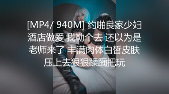 [MP4/ 940M] 约啪良家少妇酒店做爱 我勒个去 还以为是老师来了 丰满肉体白皙皮肤压上去狠狠蹂躏把玩